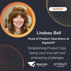 117. Lindsey Bell from RapidAPI: establishing Product Ops, being your true self.