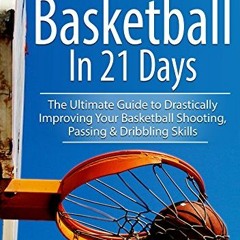 Get PDF How to Be Better At Basketball in 21 days: The Ultimate Guide to Drastically Improving Your