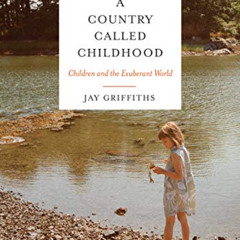 DOWNLOAD EBOOK 📤 A Country Called Childhood: Children and the Exuberant World by  Ja