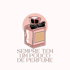 SEMPRE TEM UM POUCO DE PERFUME