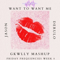 Want To Want Me - Jason Derulo (GKWLLY MASHUP) Friday Frequencies Week 8