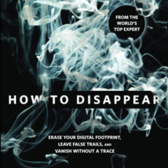 ACCESS EBOOK 🧡 How to Disappear: Erase Your Digital Footprint, Leave False Trails, A