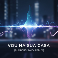Vou Na sua Casa (Marcus Said Remix)