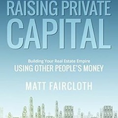 [PDF@] Raising Private Capital: Building Your Real Estate Empire Using Other People's Money *
