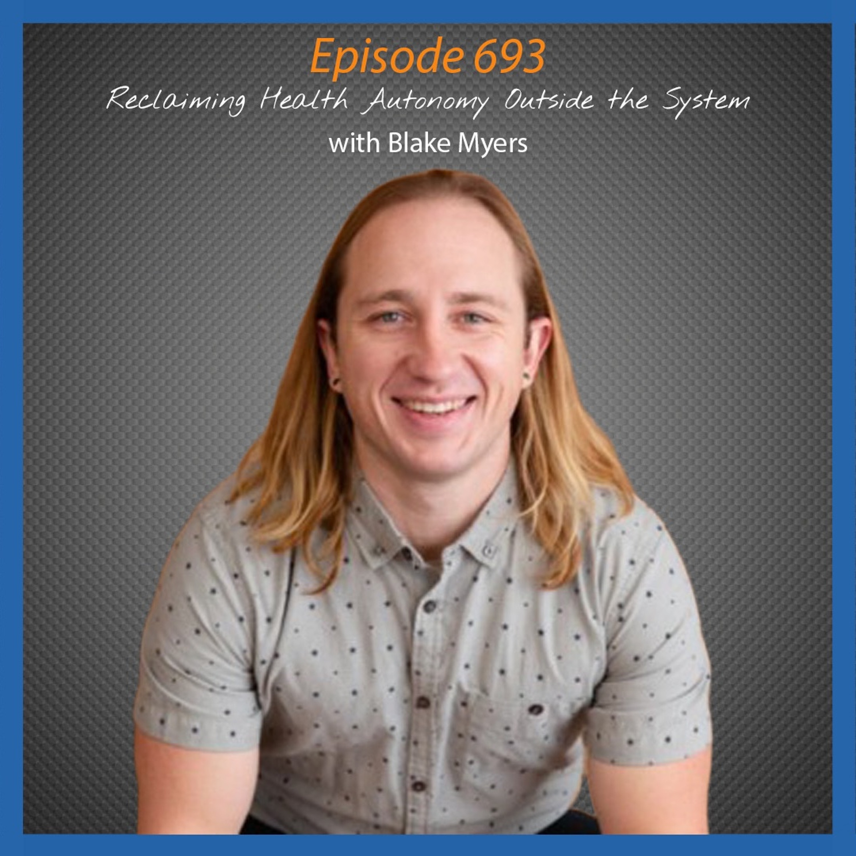 Ep. 693 Reclaiming Health Autonomy Outside the System with Blake Myers episode artwork