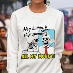 Skeleton Hey Buddy Stop Spend All My Money Let's Go Shopping Bro Shirt