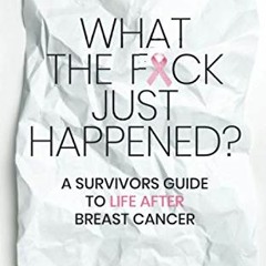 [ACCESS] PDF EBOOK EPUB KINDLE What the F*ck Just Happened? A Survivors Guide to Life After Breast C