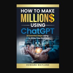 PDF [READ] 🌟 How to Make Millions Using ChatGPT: 8 Essential Steps Using AI to Grow Your Business
