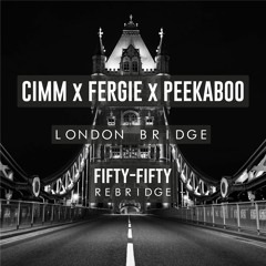 CIMM X FERGIE X PEEKABOO - London Bridge (fifty-fifty REBRIDGE)