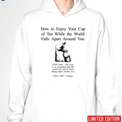 How To Enjoy Your Cup Of Tea While The World Falls Apart Around You Shirt