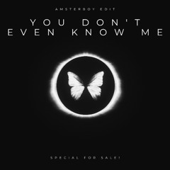 YOU DON'T EVEN KNOW ME - AMSTERBOY EDIT
