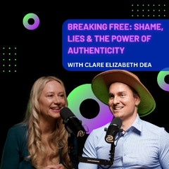 Breaking Free: Shame, Lies & the Power of Authenticity with Clare Elizabeth Dea