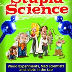 Read pdf Stupid Science: Weird Experiments, Mad Scientists, and Idiots in the Lab (Stupid History Bo