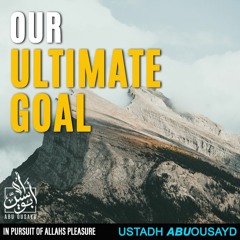 OUR ULTIMATE GOAL // IN PURSUIT OF ALLAHS PLEASURE