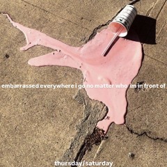 embarrassed everywhere i go no matter who im in front of - thursday/saturday