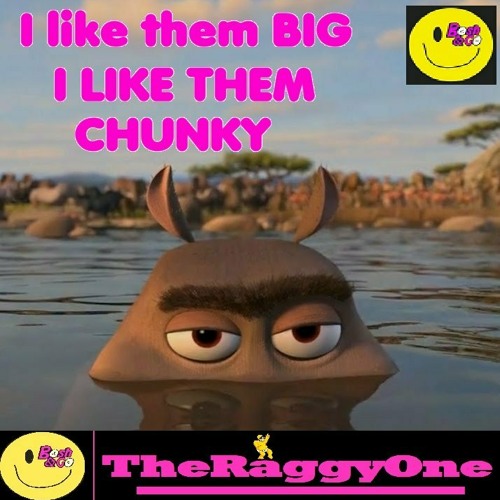 I like them BIG ,I like them Chunky!