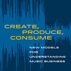 [VIEW] EPUB 💏 Create, Produce, Consume: New Models for Understanding Music Business