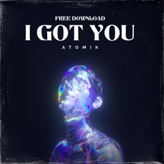 ATOMIK - I GOT YOU (FREE DOWNLOAD)