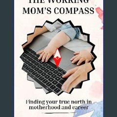 PDF ❤ The Working Mom's Compass: Finding Your True North in Motherhood and Career: Striking Harmon