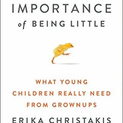 View KINDLE 💛 The Importance of Being Little: What Young Children Really Need from G