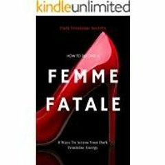 [Download PDF]> Dark Feminine Secrets: How To Become A Femme Fatale: 8 Ways To Access Your Dark Femi