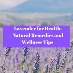 Lavender for Health: Natural Remedies and Wellness Tips