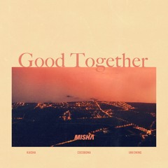 Misha, Kaisha, & cocabona - Good Together (feat. Ian Ewing)