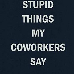 ⭐ PDF KINDLE  ❤ Stupid Things My Coworkers Say: Funny Blank Lined Jour