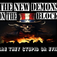 Show Sample for 8/11/25: THE NEW DEMONS ON THE BLOCK - ARE THEY STUPID OR EVIL?