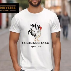 My Chicken Is Bigger Than Yours Shirt