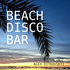 BEACH DISCO BAR Mixed By Alex Ditkovskyi