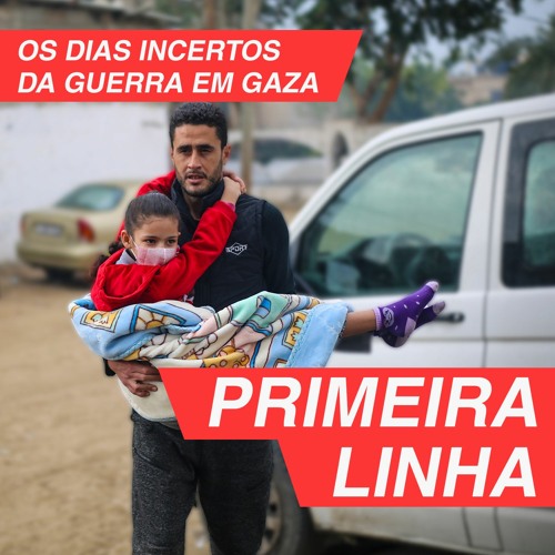 Primeira Linha 4.2 | Os dias incertos da guerra em Gaza