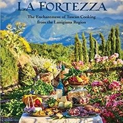 Download~ At the Table of La Fortezza: The Enchantment of Tuscan Cooking from the Lunigiana Region