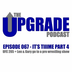 The Upgrade Podcast - 067 - It's Tiiime Part 4 - UFC 265 + Len & Gary go to a pro wrestling show