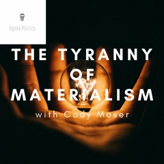 31: The Tyranny of Materialism with Cody Moser