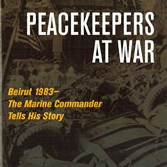 Access PDF ✉️ Peacekeepers at War: Beirut 1983―The Marine Commander Tells His Story b