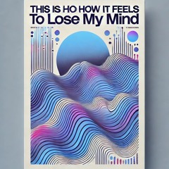 THIS IS HOW  IT FEELS TO LOSE MY MIND