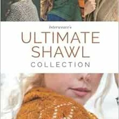 Access KINDLE 📨 Interweave's Ultimate Shawl Collection: 30 Knitting Patterns for Gor