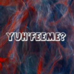 Yuh'Feeme?