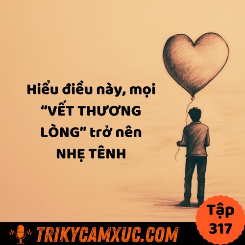 Tập 317: Hiểu điều này, mọi “VẾT THƯƠNG LÒNG” trở nên NHẸ TÊNH