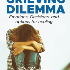 DOWNLOAD EBOOK 🖋️ The Grieving Dilemma: Emotions, Decisions and Options for Healing