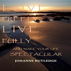 [Read] EBOOK 📭 Love Freely Live Fully: Make Your Life Spectacular by  Johanne Rutled