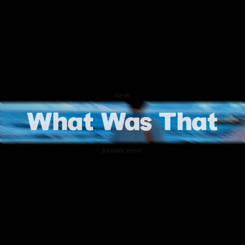 Lorde - What Was That (fcktastic Remix)