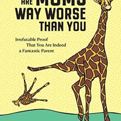 ACCESS [PDF EBOOK EPUB KINDLE] There Are Moms Way Worse Than You: Irrefutable Proof That You Are Ind