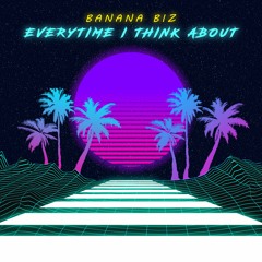 Everytime I Think About - Banana Biz