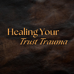 Healing Your Trust Trauma