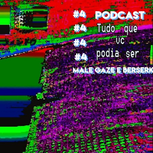 Podcast: Tudo que você podia ser-Ep#4 Male Gaze e Berserk