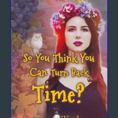 {DOWNLOAD} 📕 So You Think You Can Turn Back Time? (The Time Witch Series Book 4) ZIP