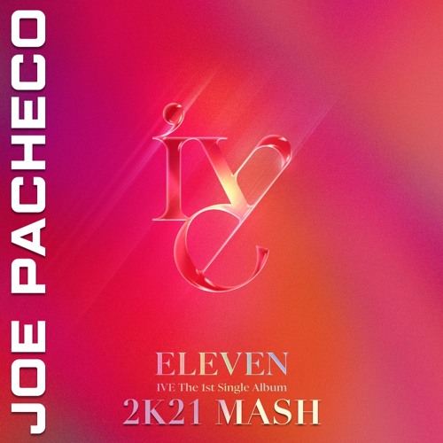 Stream IVE - Eleven (Joe Pacheco 2K21 Mash) by Joe Pacheco Music 