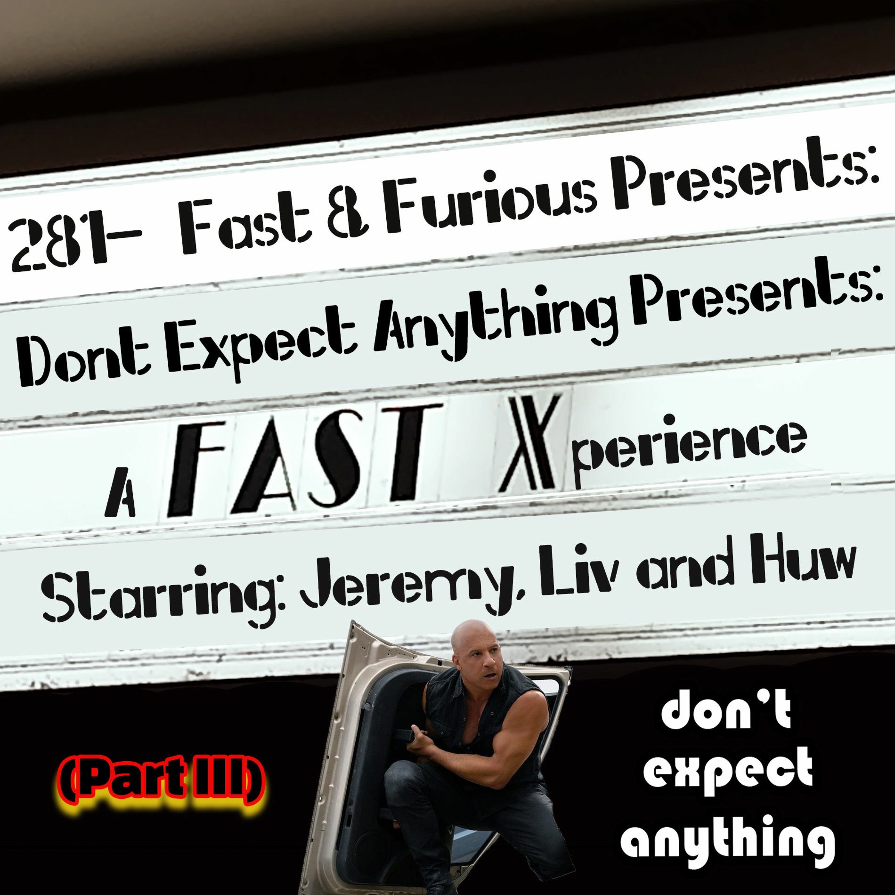 281 - Fast & Furious Presents: Don’t Expect Anything Presents: A Fast Xperience (Part III)